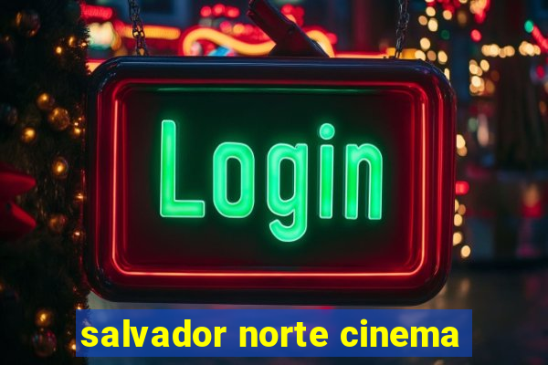 salvador norte cinema